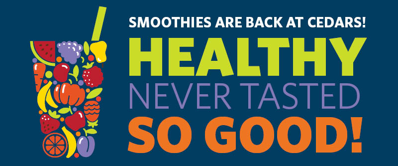 Smoothies are back at Cedars! Healthy never tasted so good!